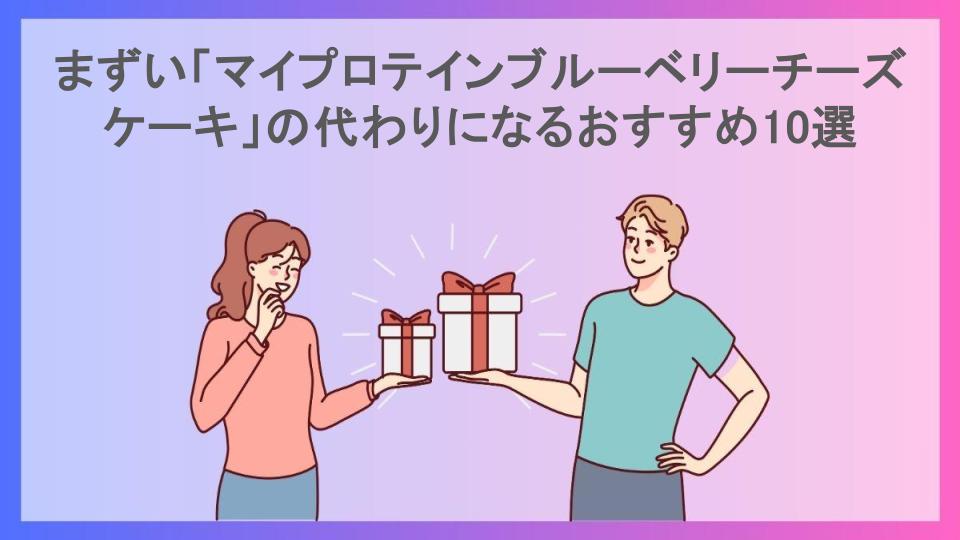 まずい「マイプロテインブルーベリーチーズケーキ」の代わりになるおすすめ10選